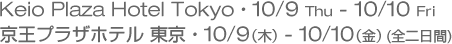 Keio Plaza Hotel Tokyo 10/9 Thu - 10/10 Fri　京王プラザホテル東京・10/9（木）- 10/10（金）（全二日間）